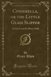 Cinderella, or the Little Glass Slipper: And Jack and the Bean-Stalk (Classic Reprint)