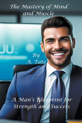 Mastery of Mind and Muscle: A Man's Blueprint for Strength and Success