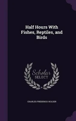 Half Hours with Fishes, Reptiles, and Birds