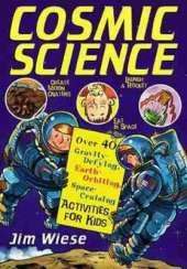 Cosmic Science: Over 40 Gravity-Defying, Earth-Orbiting, Space-Cruising Activities for Kids