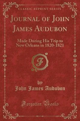 Journal of John James Audubon: Made During His Trip to New Orleans in 1820-1821 (Classic Reprint)