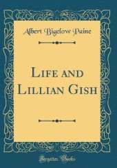 Life and Lillian Gish (Classic Reprint)