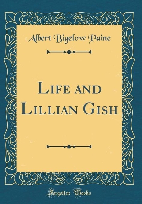 Life and Lillian Gish (Classic Reprint)