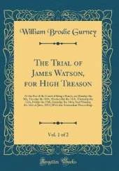 The Trial of James Watson, for High Treason, Vol. 1 of 2: At the Bar of the Court of King's Bench, on Monday the 9th, Tuesday the 10th, Wednesday the 11th, Thursday the 12th, Friday the 13th, Saturday the 14th; And Monday the 16th of June, 1817; With the