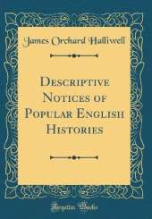 Descriptive Notices of Popular English Histories (Classic Reprint)