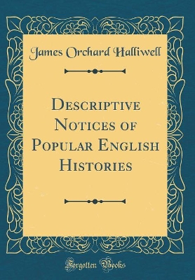 Descriptive Notices of Popular English Histories (Classic Reprint)