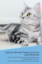 American Shorthair Cat Presents: Cat Care Guide Workbook American Shorthair Cat Presents Cat Care Workbook with Journalling, Notes, To Do List. Includes: Training, Feeding, Supplies, Breeding, Cleaning & More Volume 1