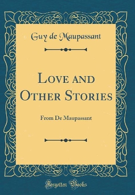 Love and Other Stories: From De Maupassant (Classic Reprint)