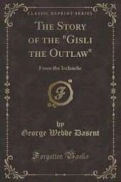 The Story of the "Gisli the Outlaw": From the Icelandic (Classic Reprint)