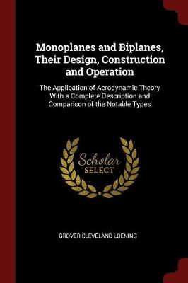 Monoplanes and Biplanes, Their Design, Construction and Operation: The Application of Aerodynamic Theory with a Complete Description and Comparison of the Notable Types