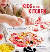Kids in the Kitchen: More Than 50 Fun and Easy Recipes to Suit Your Child’s Age and Ability