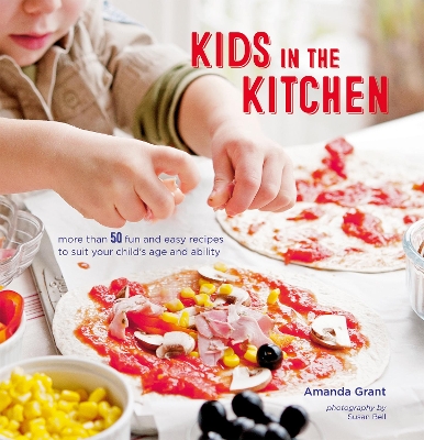 Kids in the Kitchen: More Than 50 Fun and Easy Recipes to Suit Your Child’s Age and Ability