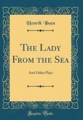The Lady From the Sea: And Other Plays (Classic Reprint)