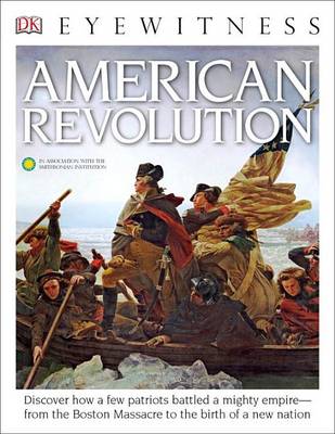 DK Eyewitness Books: American Revolution: Discover How a Few Patriots Battled a Mighty Empire from the Boston Massacre to