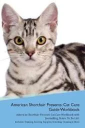 American Shorthair Cat Presents: Cat Care Guide Workbook American Shorthair Cat Presents Cat Care Workbook with Journalling, Notes, To Do List. Includes: Training, Feeding, Supplies, Breeding, Cleaning & More Volume 1