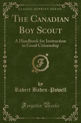 The Canadian Boy Scout: A Handbook for Instruction in Good Citizenship (Classic Reprint)