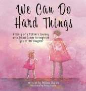 We Can Do Hard Things: A Story of a Mother's Journey with Breast Cancer through the Eyes of Her Daughter