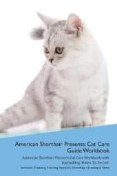American Shorthair Cat Presents: Cat Care Guide Workbook American Shorthair Cat Presents Cat Care Workbook with Journalling, Notes, To Do List. Includes: Training, Feeding, Supplies, Breeding, Cleaning & More Volume 1