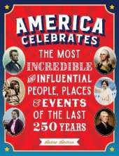 America Celebrates: The Most Incredible and Influential People, Places & Events of the Last 250 Years