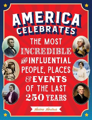 America Celebrates: The Most Incredible and Influential People, Places & Events of the Last 250 Years