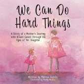 We Can Do Hard Things: A Story of a Mother's Journey with Breast Cancer through the Eyes of Her Daughter