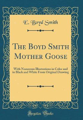 The Boyd Smith Mother Goose: With Numerous Illustrations in Color and in Black and White From Original Drawing (Classic Reprint)