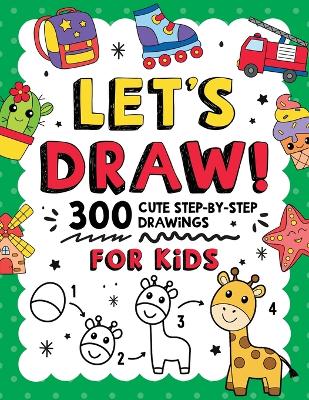 Let's Draw!: 300 Cute Step-By-Step Drawings For Kids