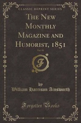 The New Monthly Magazine and Humorist, 1851, Vol. 93 (Classic Reprint)