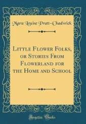 Little Flower Folks, or Stories From Flowerland for the Home and School (Classic Reprint)