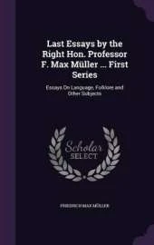 Last Essays by the Right Hon. Professor F. Max Müller ... First Series: Essays On Language, Folklore and Other Subjects