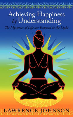 Achieving Happiness by Understanding: The Mysteries of Life are Exposed to the Light