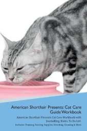 American Shorthair Cat Presents: Cat Care Guide Workbook American Shorthair Cat Presents Cat Care Workbook with Journalling, Notes, To Do List. Includes: Training, Feeding, Supplies, Breeding, Cleaning & More Volume 1