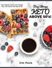 Stay Always Keto Above 50's!: Gain Mental Clarity and Change Your Life Above the Age of 50