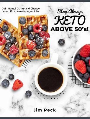 Stay Always Keto Above 50's!: Gain Mental Clarity and Change Your Life Above the Age of 50