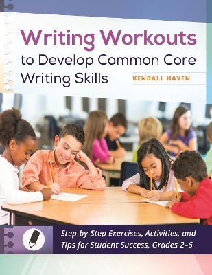 Writing Workouts to Develop Common Core Writing Skills: Step-by-Step Exercises, Activities, and Tips for Student Success, Grades 2–6