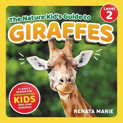 The Nature Kid's Guide to Giraffes: A Level 2 Reader for Curious Young Kids Who Love Giraffes!