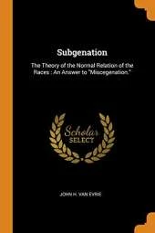 Subgenation: The Theory of the Normal Relation of the Races: An Answer to Miscegenation.