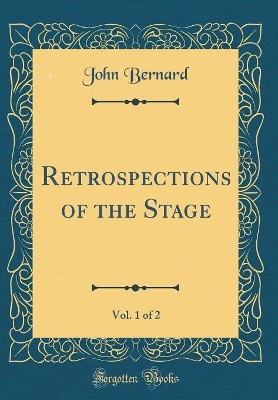 Retrospections of the Stage, Vol. 1 of 2 (Classic Reprint)