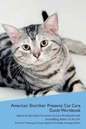 American Shorthair Cat Presents: Cat Care Guide Workbook American Shorthair Cat Presents Cat Care Workbook with Journalling, Notes, To Do List. Includes: Training, Feeding, Supplies, Breeding, Cleaning & More Volume 1