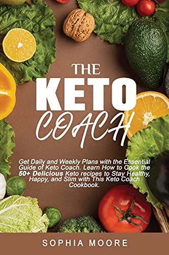 The keto coach: : Get Daily, and Weekly Plans with the Essential Guide of Keto Coach. Learn How to Cook the 50+ Delicious Keto recipes to Stay Healthy, Happy, and Slim with This Keto Coach Cookbook.