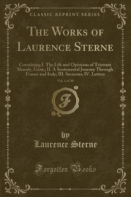 The Works of Laurence Sterne, Vol. 4 of 10: Containing I. The Life and Opinions of Tristram Shandy, Gent;; II. A Sentimental Journey Through France and Italy; III. Sermons; IV. Letters (Classic Reprint)