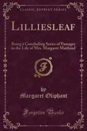 Lilliesleaf: Being a Concluding Series of Passages in the Life of Mrs. Margaret Maitland (Classic Reprint)