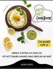 Keto Diet Cookbook for Women Over 50: Hundreds of Natural Food Recipes for Keto Diet to Balance Hormones, Reduce Cancer and Live Heart