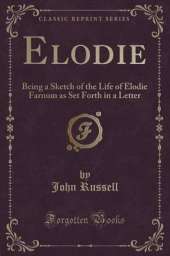 Elodie: Being a Sketch of the Life of Elodie Farnum as Set Forth in a Letter (Classic Reprint)