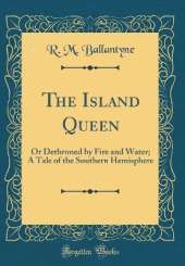 The Island Queen: Or Dethroned by Fire and Water; A Tale of the Southern Hemisphere (Classic Reprint)