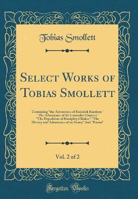 Select Works of Tobias Smollett, Vol. 2 of 2: Containing "the Adventures of Roderick Random;" "The Adventures of Sir Launcelot Greaves;" "The Expedition of Humphry Clinker;" "The History and Adventures of an Atom;" And "Poems" (Classic Reprint)