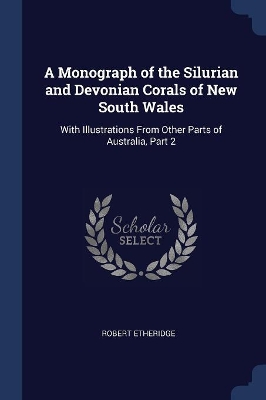 A Monograph of the Silurian and Devonian Corals of New South Wales: With Illustrations From Other Parts of Australia, Part 2