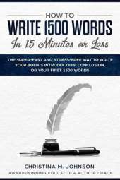 How to Write 1500 Words in 15 Minutes or Less: The Super-Fast And Stress-Free Way To Write Your Book's Introduction, Conclusion, Or Your First 1500 Words