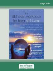 The DBT Skills Workbook for Teen Self-Harm: Practical Tools to Help You Manage Emotions and Overcome Self-Harming Behaviors