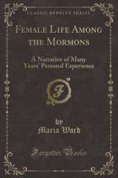 Female Life Among the Mormons: A Narrative of Many Years Personal Experience (Classic Reprint)